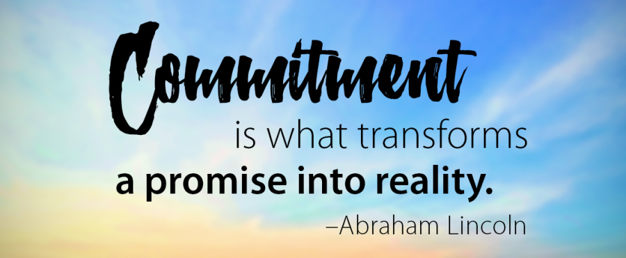 Commitment is what transforms a promise into reality. A. Lincoln.